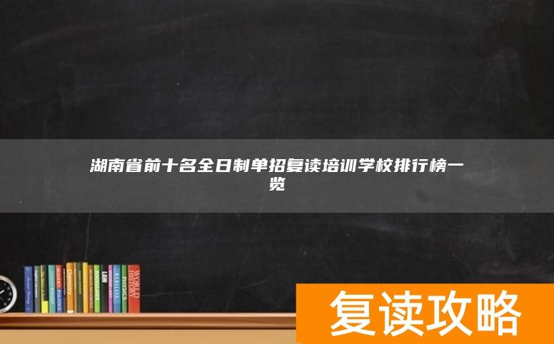 湖南省前十名全日制单招复读培训学校排行榜一览
