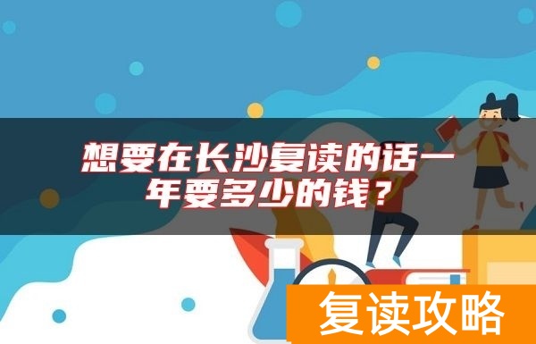 想要在长沙复读的话一年要多少的钱?