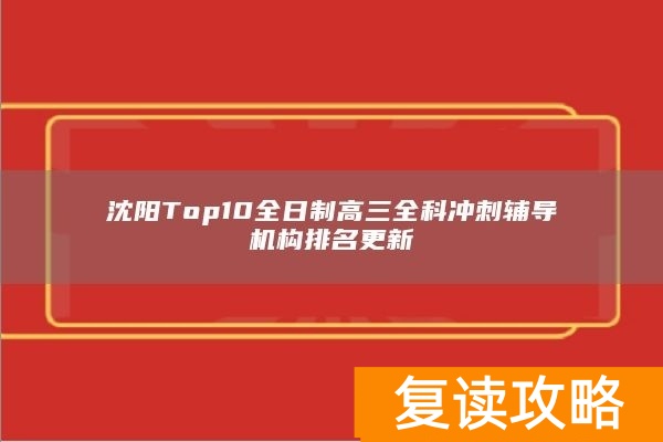 沈阳Top10全日制高三全科冲刺辅导机构排名更新