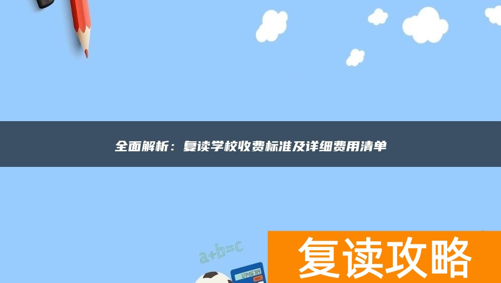 全面解析:复读学校收费标准及详细费用清单
