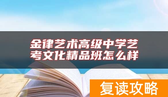 金律艺术高级中学艺考文化精品班怎么样
