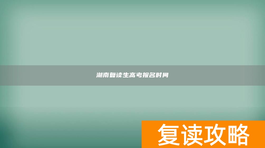 湖南复读生高考报名时间