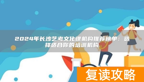 2024年长沙艺考文化课机构推荐榜单：选择适合你的培训机构