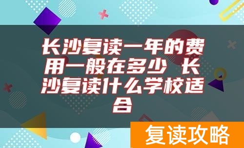 长沙复读一年的费用一般在多少 长沙复读什么学校适合