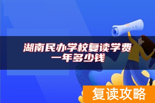 湖南民办学校复读学费一年多少钱