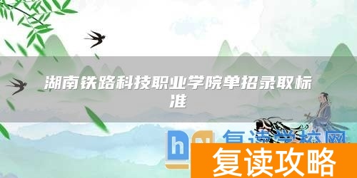 湖南铁路科技职业学院单招录取标准