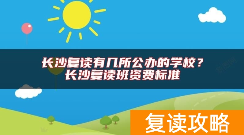 长沙复读有几所公办的学校?长沙复读班资费标准