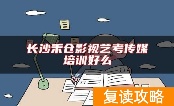 长沙禾仓影视艺考传媒培训好么