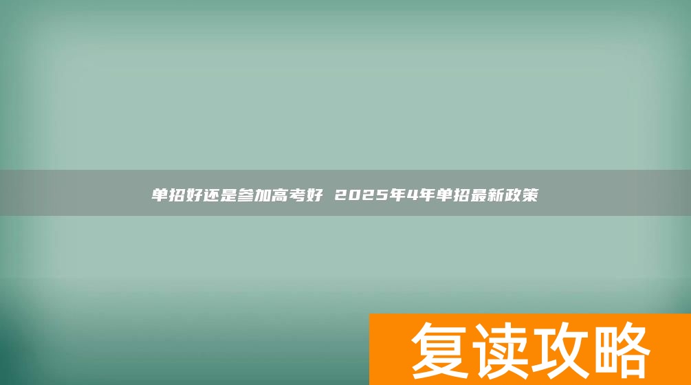 单招好还是参加高考好 2025年4年单招最新政策