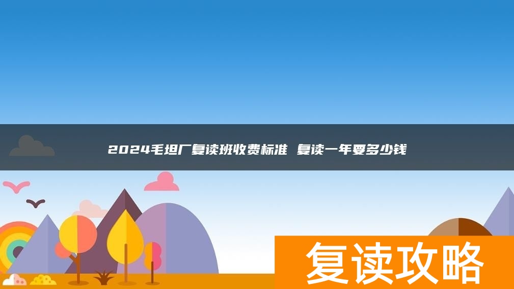 2024毛坦厂复读班收费标准 复读一年要多少钱