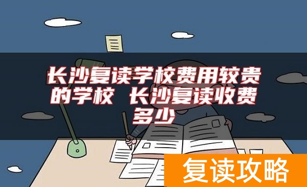 长沙复读学校费用较贵的学校 长沙复读收费多少