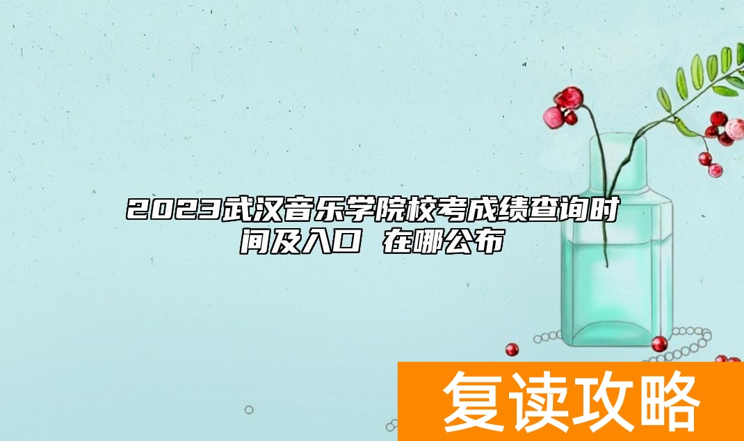 2023武汉音乐学院校考成绩查询时间及入口 在哪公布