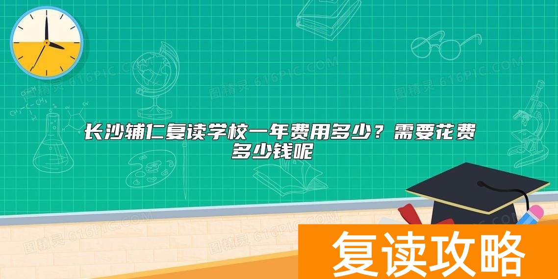 长沙辅仁复读学校一年费用多少？需要花费多少钱呢