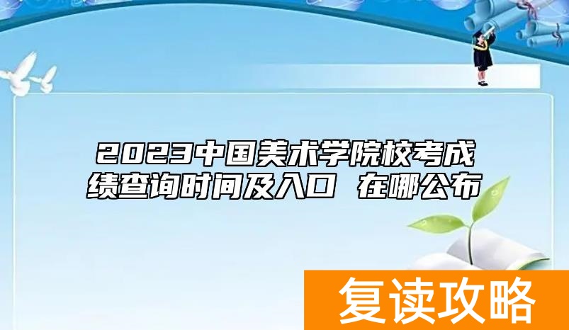 2023中国美术学院校考成绩查询时间及入口 在哪公布