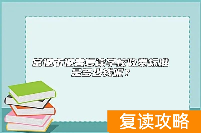 常德市德善复读学校收费标准是多少钱呢？