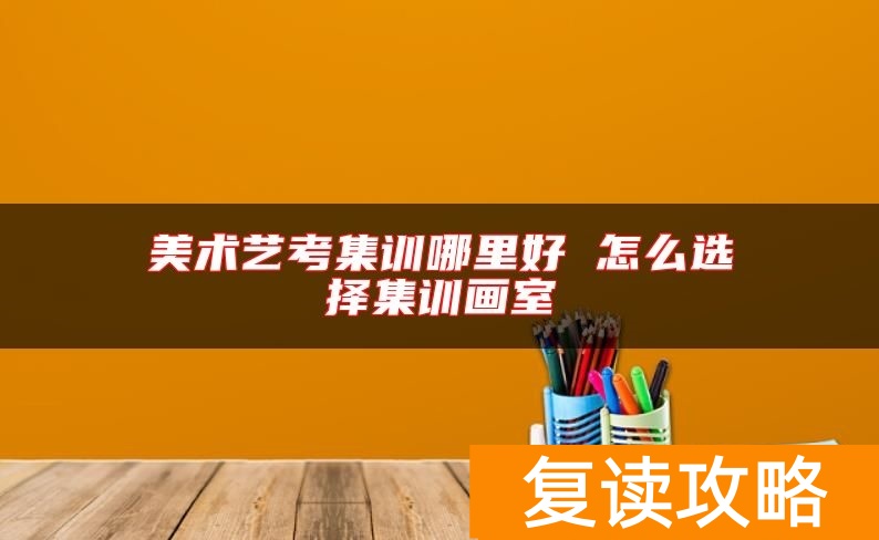 美术艺考集训哪里好 怎么选择集训画室