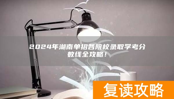 2024年湖南单招各院校录取学考分数线全攻略!
