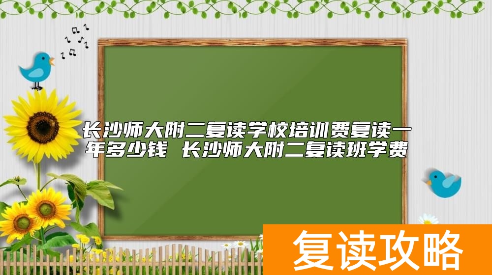 长沙师大附二复读学校培训费复读一年多少钱 长沙师大附二复读班学费