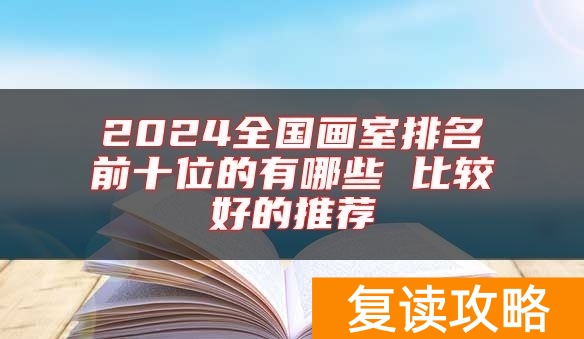 2024全国画室排名前十位的有哪些 比较好的推荐