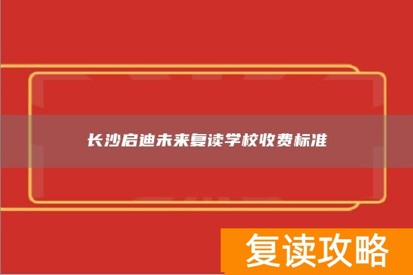长沙启迪未来复读学校收费标准