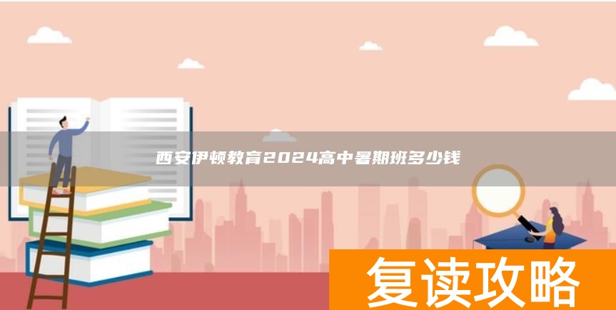 西安伊顿教育2024高中暑期班多少钱