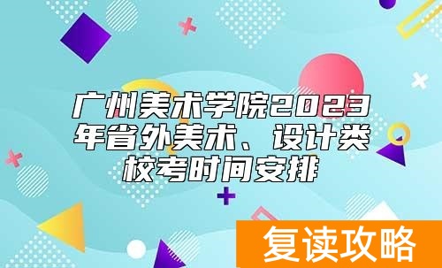 广州美术学院2023年省外美术、设计类校考时间安排