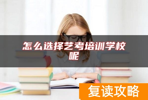 怎么选择艺考培训学校呢
