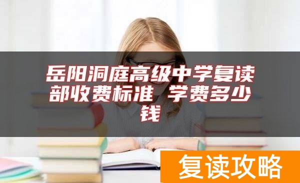 岳阳洞庭高级中学复读部收费标准 学费多少钱