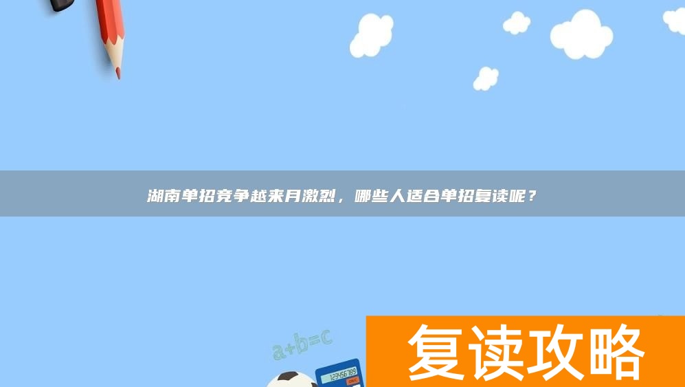 湖南单招竞争越来月激烈，哪些人适合单招复读呢？
