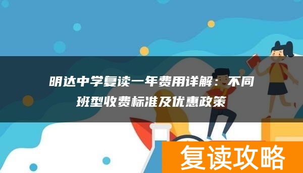 明达中学复读一年费用详解：不同班型收费标准及优惠政策