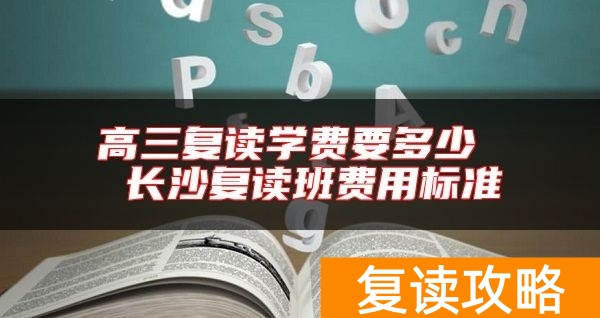高三复读学费要多少  长沙复读班费用标准
