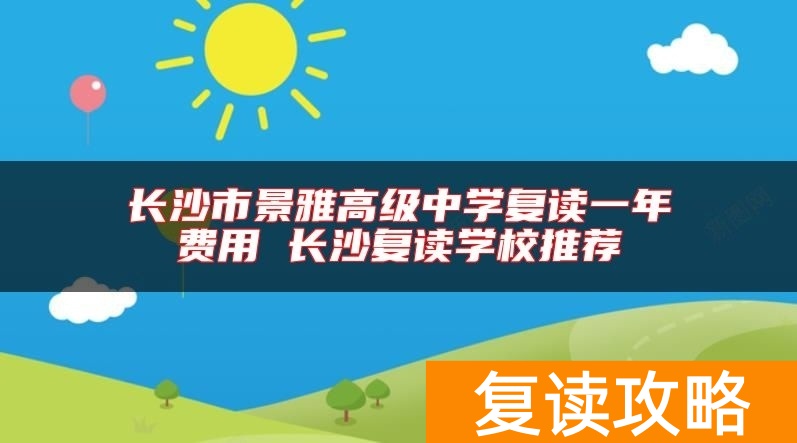 长沙市景雅高级中学复读一年费用 长沙复读学校推荐