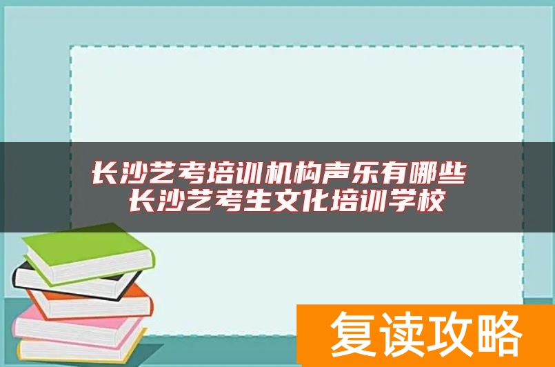 长沙艺考培训机构声乐有哪些 长沙艺考生文化培训学校