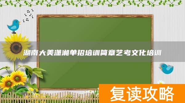 湖南大美潇湘单招培训简章艺考文化培训