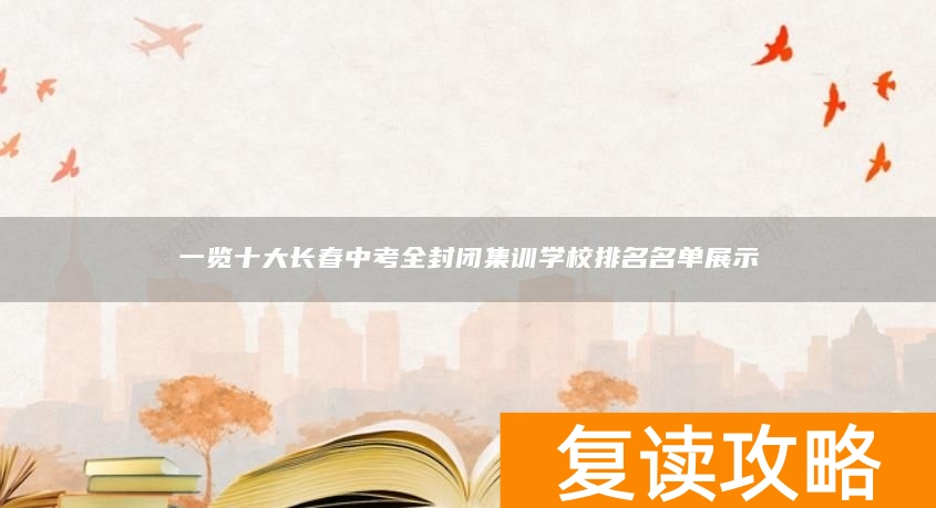一览十大长春中考全封闭集训学校排名名单展示