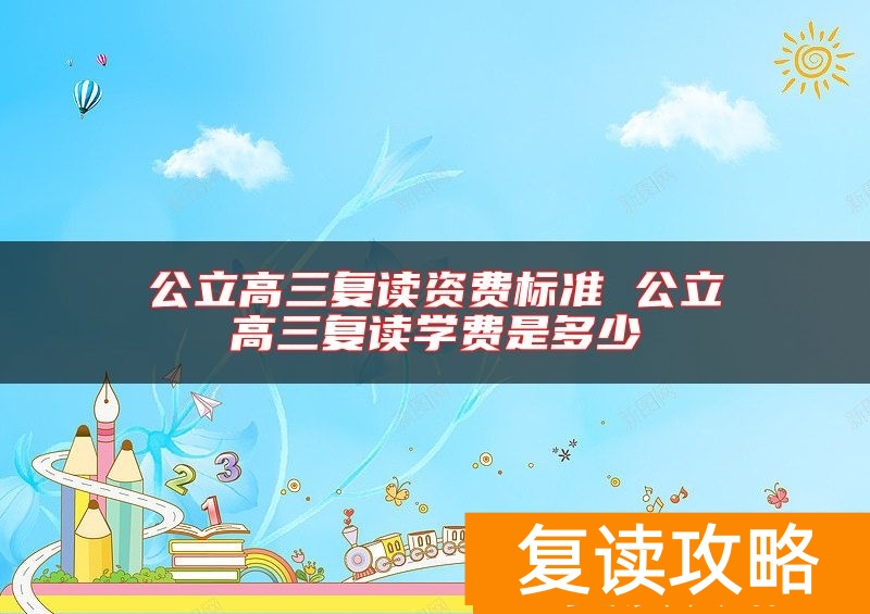 公立高三复读资费标准 公立高三复读学费是多少