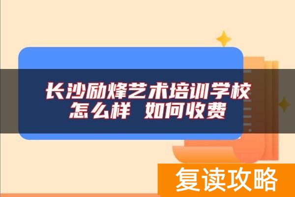 长沙励烽艺术培训学校怎么样 如何收费