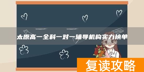 太原高一全科一对一辅导机构实力榜单