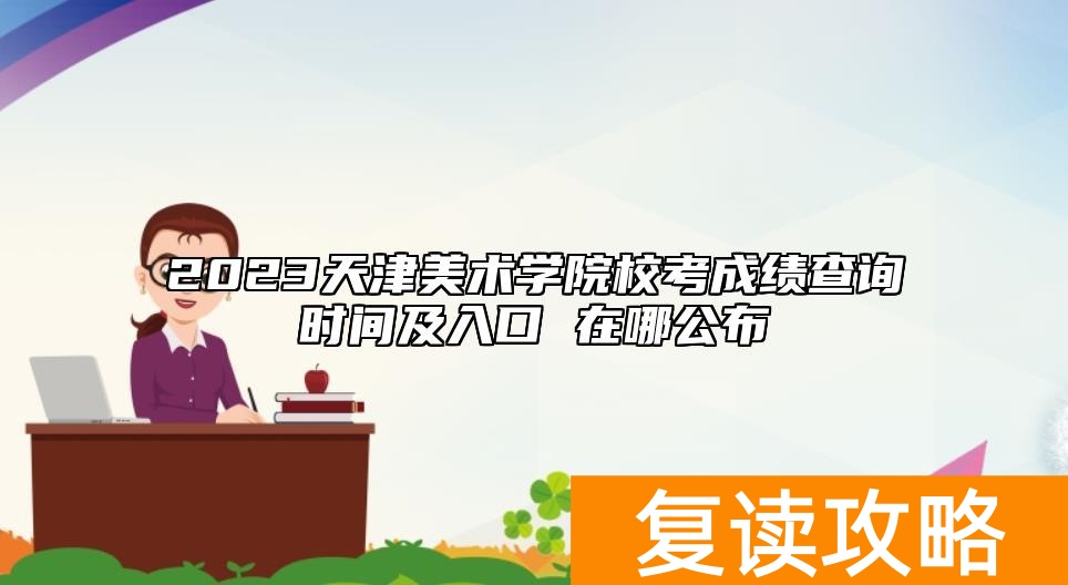 2023天津美术学院校考成绩查询时间及入口 在哪公布