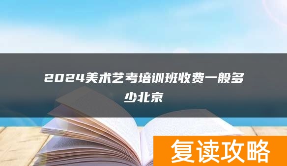 2024美术艺考培训班收费一般多少北京