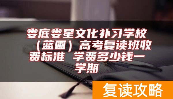 娄底娄星文化补习学校(蓝圃)高考复读班收费标准 学费多少钱一学期