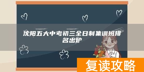 沈阳五大中考初三全日制集训班排名出炉