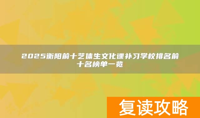 2025衡阳前十艺体生文化课补习学校排名前十名榜单一览