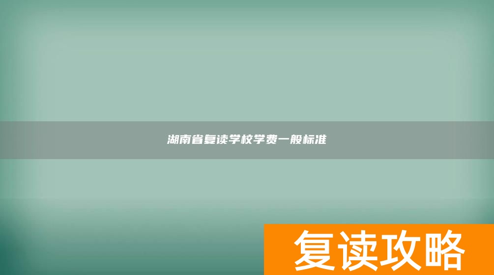 湖南省复读学校学费一般标准