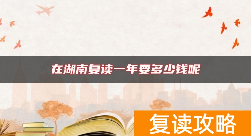 在湖南复读一年要多少钱呢