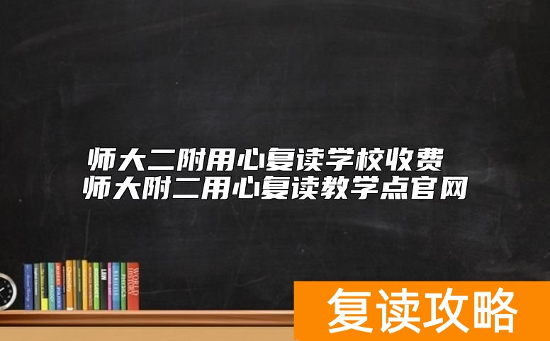 师大二附用心复读学校收费 师大附二用心复读教学点官网