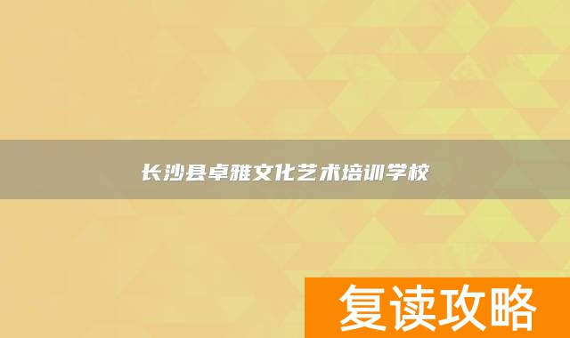 长沙县卓雅文化艺术培训学校