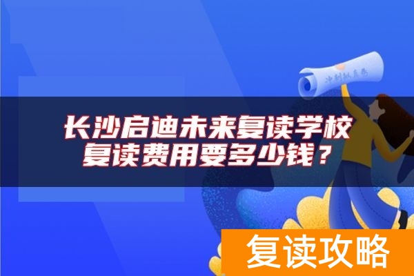 长沙启迪未来复读学校复读费用要多少钱?