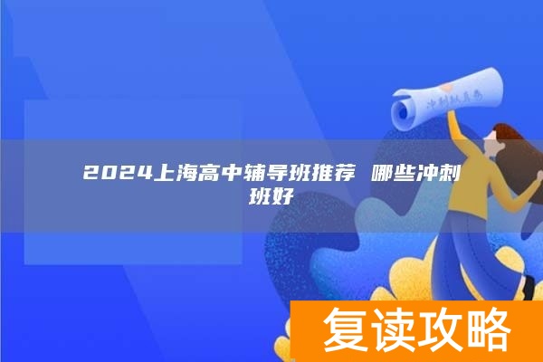 2024上海高中辅导班推荐 哪些冲刺班好