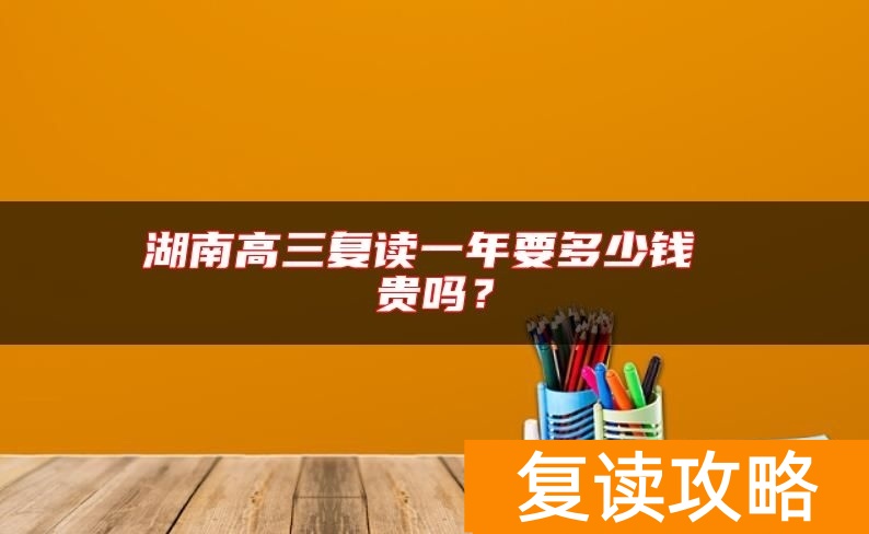 湖南高三复读一年要多少钱 贵吗?